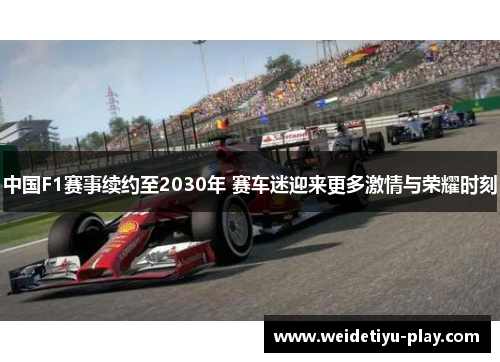 中国F1赛事续约至2030年 赛车迷迎来更多激情与荣耀时刻