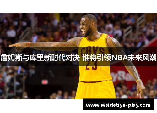 詹姆斯与库里新时代对决 谁将引领NBA未来风潮