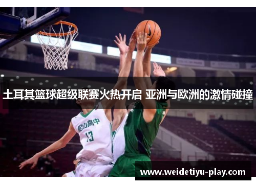 土耳其篮球超级联赛火热开启 亚洲与欧洲的激情碰撞