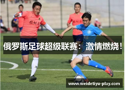 俄罗斯足球超级联赛：激情燃烧！