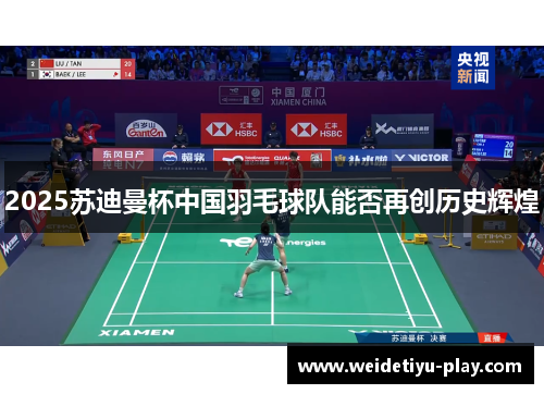 2025苏迪曼杯中国羽毛球队能否再创历史辉煌