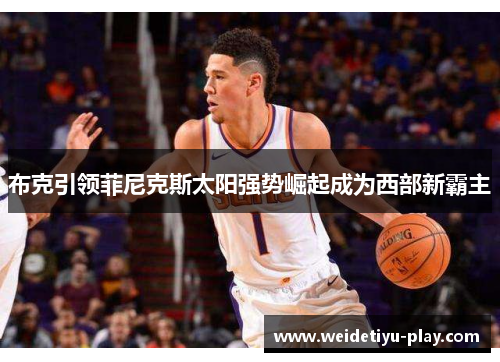 布克引领菲尼克斯太阳强势崛起成为西部新霸主