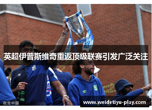 英超伊普斯维奇重返顶级联赛引发广泛关注