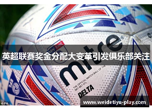 英超联赛奖金分配大变革引发俱乐部关注